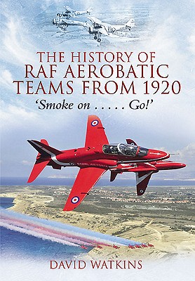 History of Raf Aerobatic Teams from 1920: Smoke On... Go! - Watkins, David