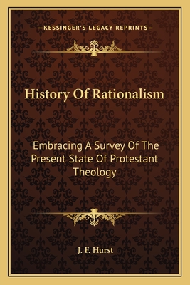 History Of Rationalism: Embracing A Survey Of The Present State Of Protestant Theology - Hurst, J F