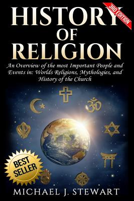 History of Religion: An Overview of the Most Important People and Events in the World's Religions, Mythologies History of the Church - Stewart, Michael J