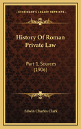 History of Roman Private Law: Part 1, Sources (1906)