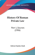 History Of Roman Private Law: Part 1, Sources (1906)