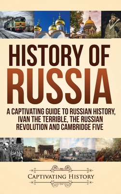 History of Russia: A Captivating Guide to Russian History, Ivan the Terrible, The Russian Revolution and Cambridge Five - History, Captivating