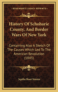 History Of Schoharie County, And Border Wars Of New York: Containing Also A Sketch Of The Causes Which Led To The American Revolution (1845)