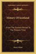 History of Scotland: From the Earliest Period to the Present Time