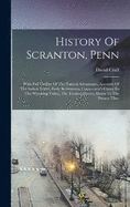 History Of Scranton, Penn: With Full Outline Of The Natural Advantages, Accounts Of The Indian Tribes, Early Settlements, Connecticut's Claim To The Wyoming Valley, The Trenton Decree, Down To The Present Time