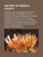 History of Seneca County: Containing a Detailed Narrative of the Principal Events That Have Occurred Since Its First Settlement Down to the Present Time; A History of the Indians That Formerly Resided Within Its Limits; Geographical Descriptions, Early