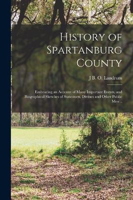 History of Spartanburg County; Embracing an Account of Many Important Events, and Biographical Sketches of Statesmen, Divines and Other Public men .. - Landrum, J B O