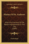 History Of St. Andrews: With A Full Account Of The Recent Improvements In The City (1849)