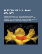 History of Sullivan County: Embracing an Account of Its Geology, Climate, Aborigines, Early Settlement, Organization; The Formation of Its Towns, with Biographical Sketches of Prominent Residents, Etc;, Etc (Classic Reprint)