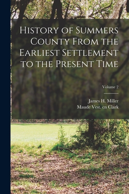 History of Summers County From the Earliest Settlement to the Present Time; Volume 2 - Miller, James H B 1856 Cn, and Clark, Maude Vest Cn