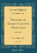 History of Talbot County, Maryland, Vol. 1 of 2: 1661-1861 (Classic Reprint)