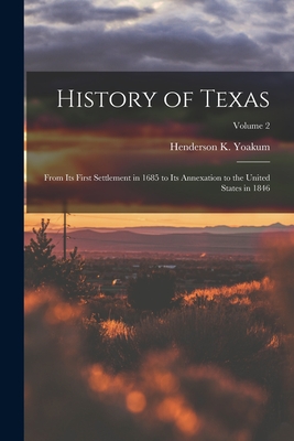 History of Texas: From its First Settlement in 1685 to its Annexation to the United States in 1846; Volume 2 - Yoakum, Henderson K