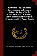 History of That Part of the Susquehanna and Juniata Valleys, Embraced in the Counties of Mifflin, Juniata, Perry, Union and Snyder, in the Commonwealth of Pennsylvania: V.1