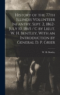 History of the 77th Illinois Volunteer Infantry, Sept. 2, 1862-July 10, 1865 / c by Lieut. W. H. Bentley, With an Introduction by General D. P. Grier