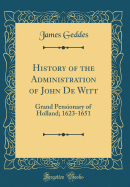 History of the Administration of John de Witt: Grand Pensionary of Holland; 1623-1651 (Classic Reprint)