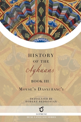 History of the Aghuans: Book 3 - Dasxuranc'i (Kaghankatvatsi), Movses, and Bedrosian, Robert (Translated by)