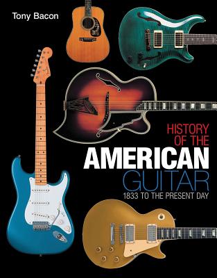 History of the American Guitar: 1833 to the Present Day - Bacon, Tony