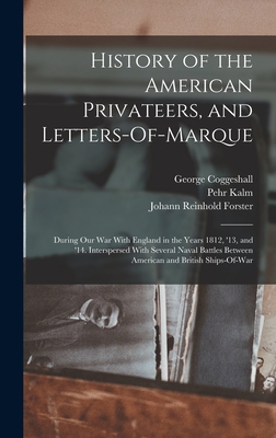 History of the American Privateers, and Letters-Of-Marque: During Our War With England in the Years 1812, '13, and '14. Interspersed With Several Naval Battles Between American and British Ships-Of-War - Forster, Johann Reinhold, and Coggeshall, George, and Kalm, Pehr