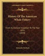 History of the American Whale Fishery from Its Earliest Inception to the Year L876