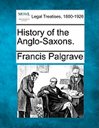 History of the Anglo-Saxons. - Palgrave, Francis, Sir