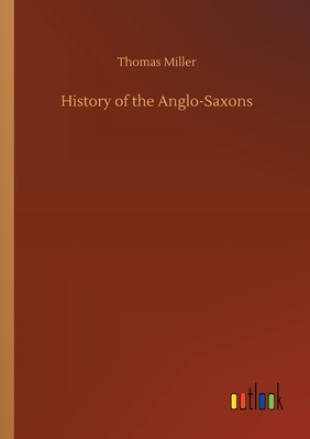 History of the Anglo-Saxons - Miller, Thomas