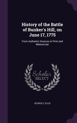 History of the Battle of Bunker's Hill, on June 17, 1775: From Authentic Sources in Print and Manuscript - Ellis, George E