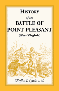 History of the Battle of Point Pleasant [West Virginia]: Fought Between White Men and Indians at the Mouth of the Great Kanawha River (now Point Pleasant, West Virginia), Monday, October 10th, 1774: The Chief Event of the Lord Dunmore's War