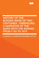 History of the Border Wars of Two Centuries: Embracing a Narrative of the Wars with the Indians from 1750 to 1874