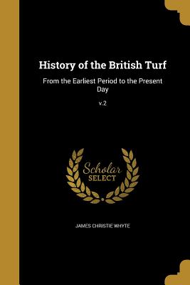 History of the British Turf: From the Earliest Period to the Present Day; v.2 - Whyte, James Christie