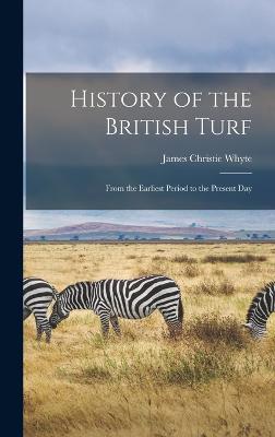 History of the British Turf: From the Earliest Period to the Present Day - Whyte, James Christie