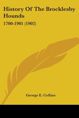 History Of The Brocklesby Hounds: 1700-1901 (1902) - Collins, George E