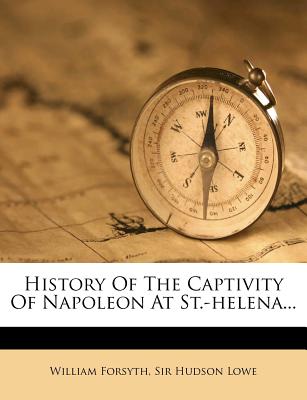 History of the captivity of Napoleon at St. Helena - Forsyth, William