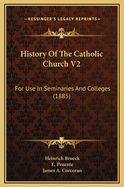 History of the Catholic Church V2: For Use in Seminaries and Colleges (1885)