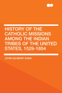 History of the Catholic Missions Among the Indian Tribes of the United States, 1529-1854