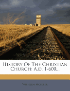 History of the Christian Church: A.D. 1-600...