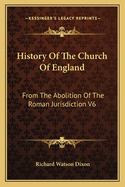 History Of The Church Of England: From The Abolition Of The Roman Jurisdiction V6: Elizabeth, 1558-1563 (1902)