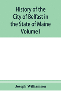 History of the City of Belfast in the State of Maine: From Its First Settlement in 1770 to 1875, Volume 1