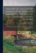 History of the City of Nashua, N. H., From the Earliest Settlement of Old Dunstable to the Year 1895; With Biographical Sketches of Early Settlers, Their Descendants and Other Residents