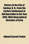 History of the City of Nashua, N. H., From the Earliest Settlement of Old Dunstable to the Year 1895; With Biographical Sketches of Early Settlers, Their Descendants and Other Residents