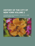 History of the City of New York: Its Origin, Rise and Progress ... by Martha J. Lamb; Volume 1