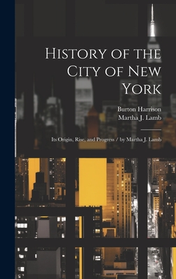 History of the City of New York: Its Origin, Rise, and Progress / by Martha J. Lamb - Harrison, Burton, and Lamb, Martha J 1829-1893