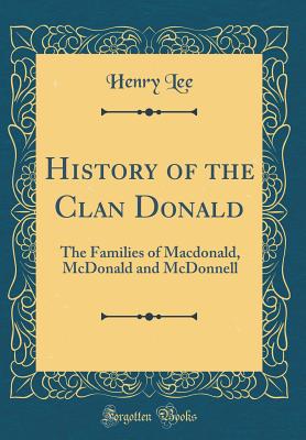 History of the Clan Donald: The Families of Macdonald, McDonald and McDonnell (Classic Reprint) - Lee, Henry