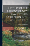 History of the Colony of New Haven to Its Absorption Into Connecticut