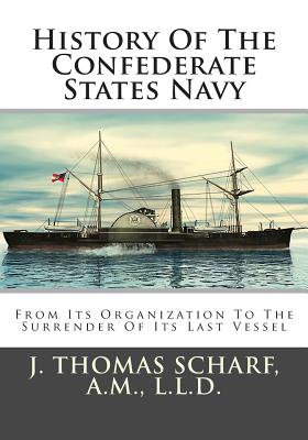 History of the Confederate States Navy: From Its Organization to the Surrender of Its Last Vessel - Scharf a M, J Thomas