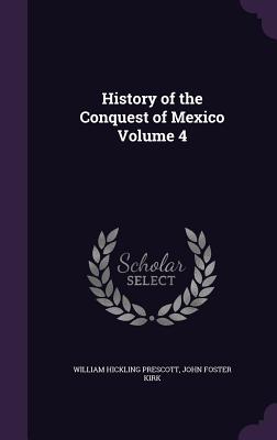 History of the Conquest of Mexico Volume 4 - Prescott, William Hickling, and Kirk, John Foster