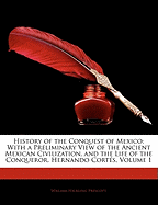 History of the Conquest of Mexico: With a Preliminary View of the Ancient Mexican Civilization, and the Life of the Conqueror, Hernando Corts, Volume 1