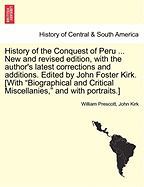 History of the Conquest of Peru ... New and revised edition, with the author's latest corrections and additions. Edited by John Foster Kirk. [With "Biographical and Critical Miscellanies," and with portraits.]