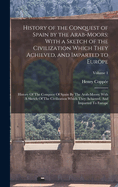 History of the Conquest of Spain by the Arab-Moors: With a Sketch of the Civilization Which They Achieved and Imparted to Europe; Volume 2
