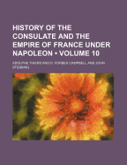 History of the Consulate and the Empire of France Under Napoleon Volume 10