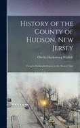 History of the County of Hudson, New Jersey: From its Earliest Settlement to the Present Time